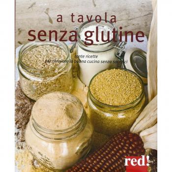 A tavola senza glutine. Tante ricette per ritrovare la buona cucina senza sacrifici