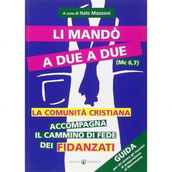 Li mandò a due a due (Mc 6, 7). La comunità cristiana accompagna il cammino di fede dei fidanzati. Guida per chi anima gli incontri di preparazione al matrimonio