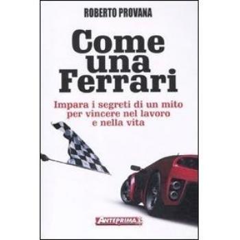 Come una Ferrari. Impara i segreti di un mito per vincere nel lavoro e nella vita