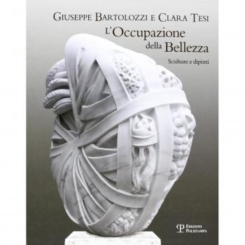Giuseppe Bartolozzi e Clara Tesi. L'occupazione della bellezza. Catalogo della mostra (Seravezza, 21 luglio 2012-31 gennaio 2013). Ediz. illustrata