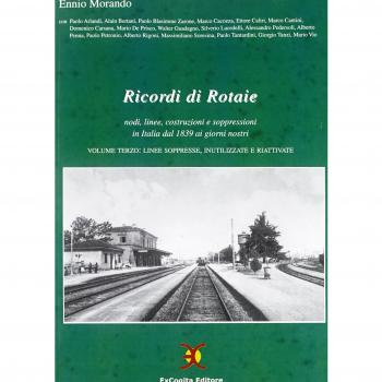 Ricordi di rotaie nodi, linee, costruzioni e soppressioni in Italia dal 1839 ai giorni nostri