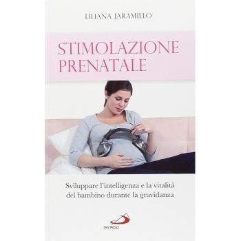 Stimolazione prenatale. Sviluppare l'intelligenza e la vitalità del bambino durante la gravidanza