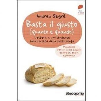 Basta il giusto (quanto a quando). Lettera a uno studente sulla società della sufficienza. Manifesto per un nuovo civismo ecologico, etico, economico
