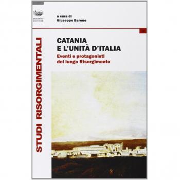 Catania e l'unità d'Italia. Eventi e protagonisti del lungo Risorgimento