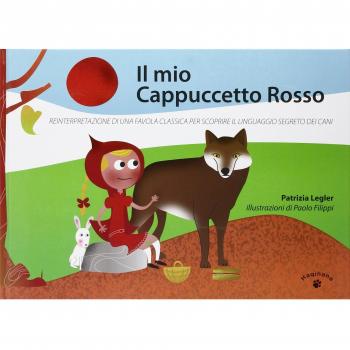 Il mio Cappuccetto Rosso. Reinterpretazione di una favola classica per scoprire il linguaggio segreto dei cani