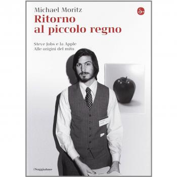 Ritorno al piccolo regno. Steve Jobs e la Apple. Alle origini del mito