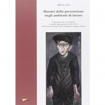 Maestri della prevenzione negli ambienti di lavoro. L'esperienza del corsi Master in Safety Management (2005-2015) dell'Università degli Studi di Modena e Reggio...