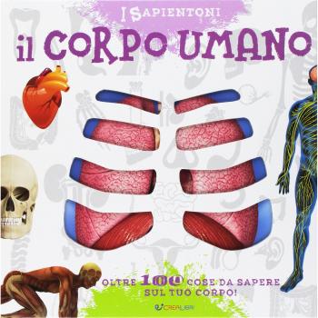 Il corpo umano. Oltre 100 cose da sapere sul tuo corpo. Ediz. a colori