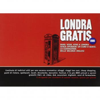 Londra gratis. Vado, vedo, vivo a Londra senza spendere un euro o quasi. La guidagenda delle vacanze inglesi 2005