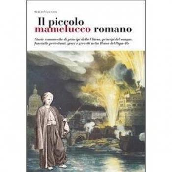 Il piccolo mamelucco romano. Storie romanesche di principi della chiesa, principi del sangue, fanciulle pericolanti, grevi e grevetti nella Roma del papa-re