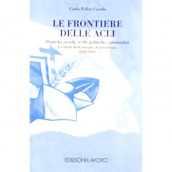 Le frontiere delle ACLI. Pratiche sociali, scelte politiche, spiritualità. I verbali del Consiglio di presidenza