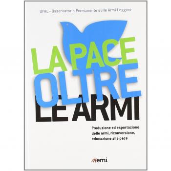 La pace oltre le armi. Produzione ed esportazione delle armi, riconversione ed educazione alla pace