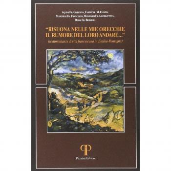 Risuona nelle mie orecchie il rumore del loro andare. Testimonianze di vita francescana in Emilia Romagna