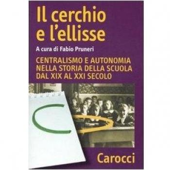 Il cerchio e l'ellisse. Centralismo e autonomia nella storia della scuola dal XIX al XXI secolo