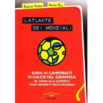 L'atlante dei mondiali. Trentadue viaggi per sapere tutto delle nazioni e delle nazionali protagoniste di Sudafrica 2010
