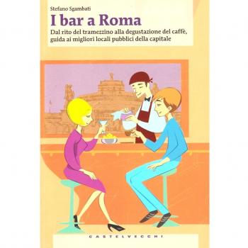 I bar a Roma. Dal rito del tramezzino alla degustazione del caffè, guida ai migliori locali pubblici della capitale