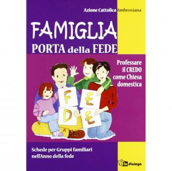 Famiglia, porta della fede. Professare il credo come chiesa domestica. Schede per gruppi familiari nell'anno della fede