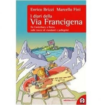I diari della via Francigena. Da Canterbury a Roma sulle tracce di viandanti e pellegrini