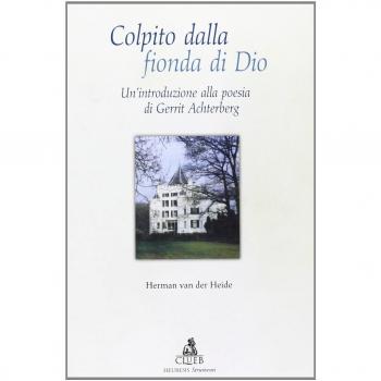 Colpito dalla fionda di Dio. Un'introduzione alla poesia di Gerrit Achterberg