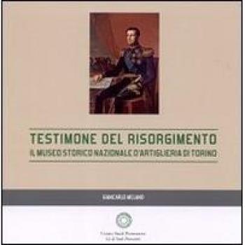 Testimone del Risorgimento. Il Museo storico nazionale d'artiglieria di Torino