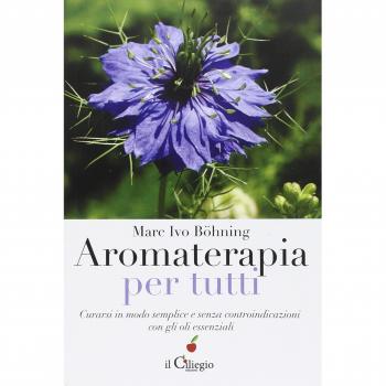 Aromaterapia per tutti. Curarsi in modo semplice e senza controindicazioni con gli oli essenziali