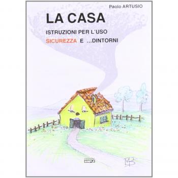 La casa. Istruzioni per l'uso sicurezza e... dintorni