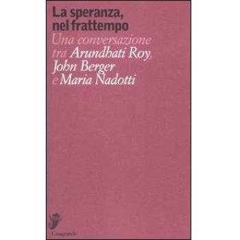 La speranza, nel frattempo. Una conversazione tra Arundhat Roy, John Berger e Maria Nadotti