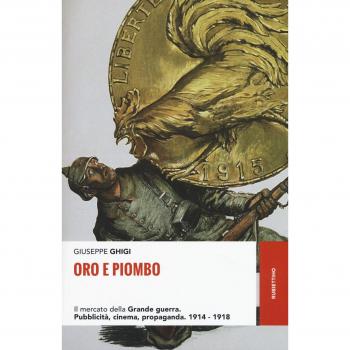 Oro e piombo. Il mercato della grande guerra. Pubblicità, cinema, propaganda. 1914-1918