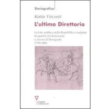 L'ultimo direttorio. La lotta politica nella Repubblica Cisalpina tra guerra rivoluzionaria e ascesa di Bonaparte 1799-1800