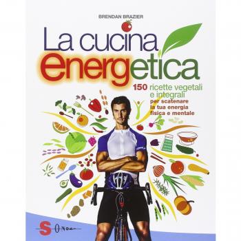 La cucina energetica. 150 ricette vegetali e integrali per scatenare la tua energia fisica e mentale