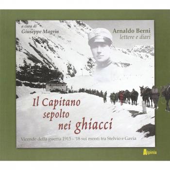 Il capitano sepolto nei ghiacci. Vicende della guerra 1915-'18 sui monti tra Stelvio e Gavia delle lettere e dai diari di Arnaldo Berni