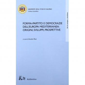 Forma-partito e democrazie dell'Europa mediterranea: origini, sviluppi, prospettive. Atti del convegno (Fisciano-Maiori, 13-14 ottobre 2005)