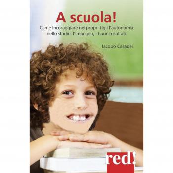 A scuola! Come incoraggiare nei propri figli l'autonomia nello studio, l'impegno e i buoni risultati