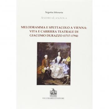 Melodramma e spettacolo a Vienna. Vita e carriera teatrale di Giacomo Durazzo (1717-1794)