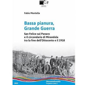 Bassa pianura, grande guerra. San Felice sul Panaro e il circondario di Mirandola tra la fine dell'Ottocento e il 1918