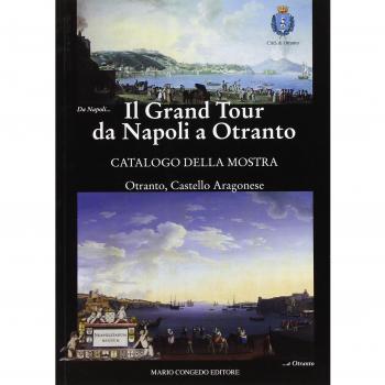 Il Grand Tour da Napoli a Otranto. Catalogo della mostra (Otranto, 18 giugno-31 ottobre 2015). Ediz. illustrata