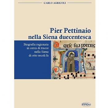 Pier Pettinaio nella Siena duecentesca. Biografia ragionata in cerca di tracce nella Siena di otto secoli fa