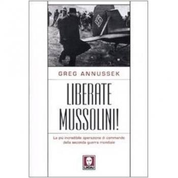 Liberate Mussolini! La più incredibile operazione di commando della seconda guerra mondiale