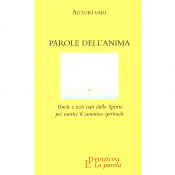Parole dell'anima. Parole e testi nati dallo Spirito per nutrire il cammino spirituale