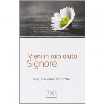 Vieni in mio aiuto, Signore. Pregare nella malattia