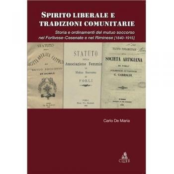 Spirito liberale e tradizioni comunitarie. Storia e ordinamenti del mutuo soccorso nel forlivese-cesenate e nel riminese (1840-1915)